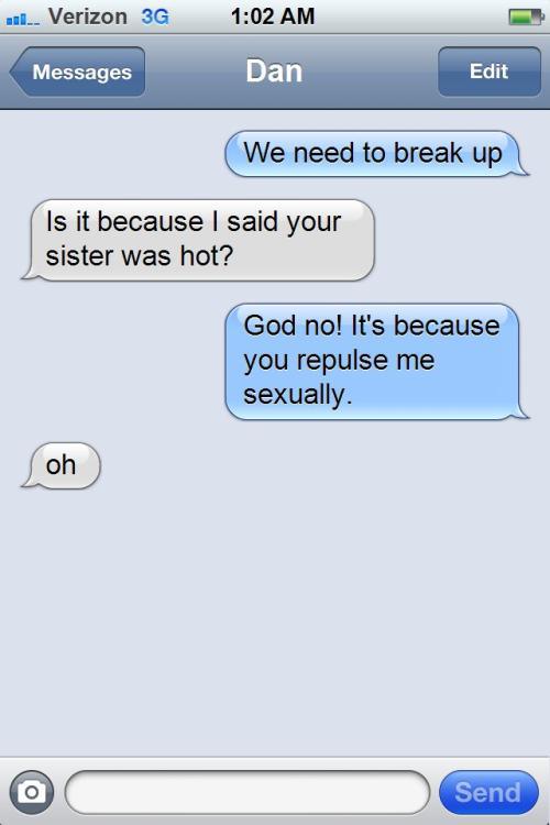 funny valentines day texts - 1.. Verizon 3G Messages Dan Edit We need to break up Is it because I said your sister was hot? God no! It's because you repulse me sexually. oh Send