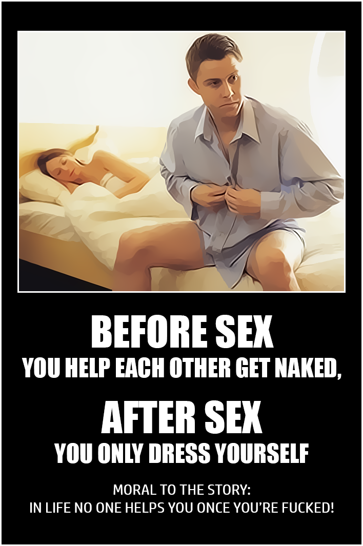 sitting - Before Sex You Help Each Other Get Naked, After Sex You Only Dress Yourself Moral To The Story In Life No One Helps You Once You'Re Fucked!