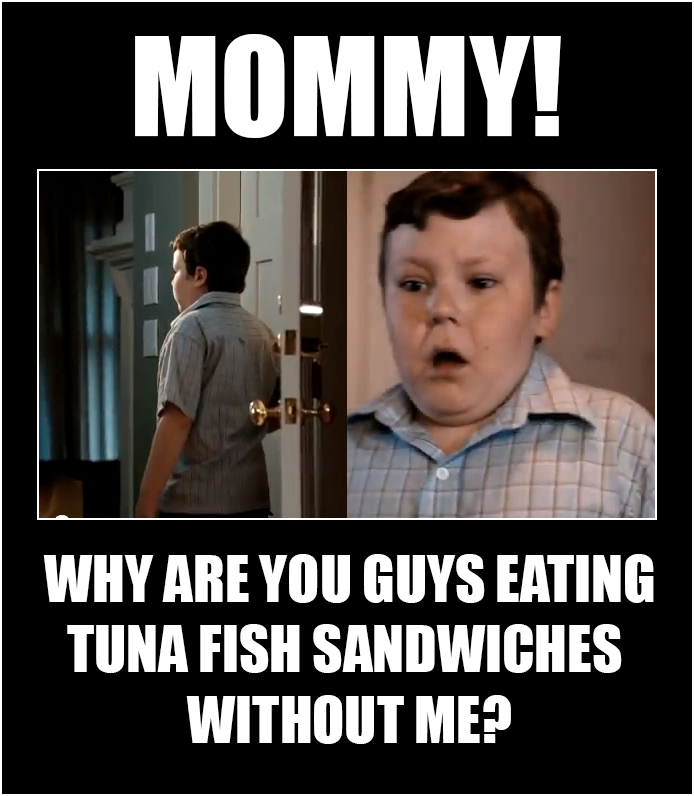 tuna fish sandwich meme - Mommy! Why Are You Guys Eating Tuna Fish Sandwiches Without Me?