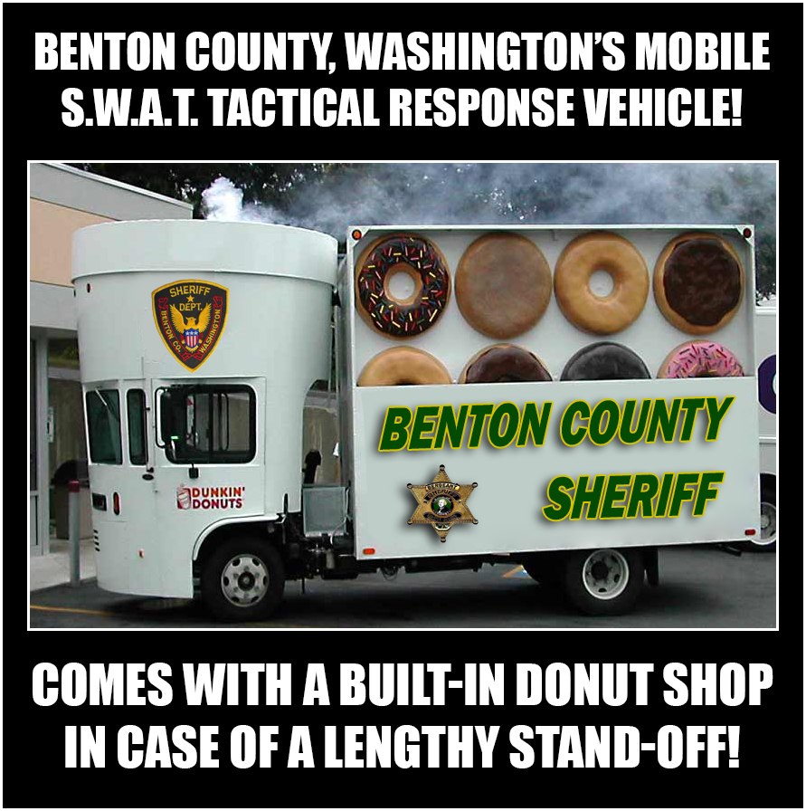 cops and donut jokes - Benton County, Washington'S Mobile S.W.A.T. Tactical Response Vehicle! Benton County Benton County Dunkin Comes With A BuiltIn Donut Shop In Case Of A Lengthy StandOff!