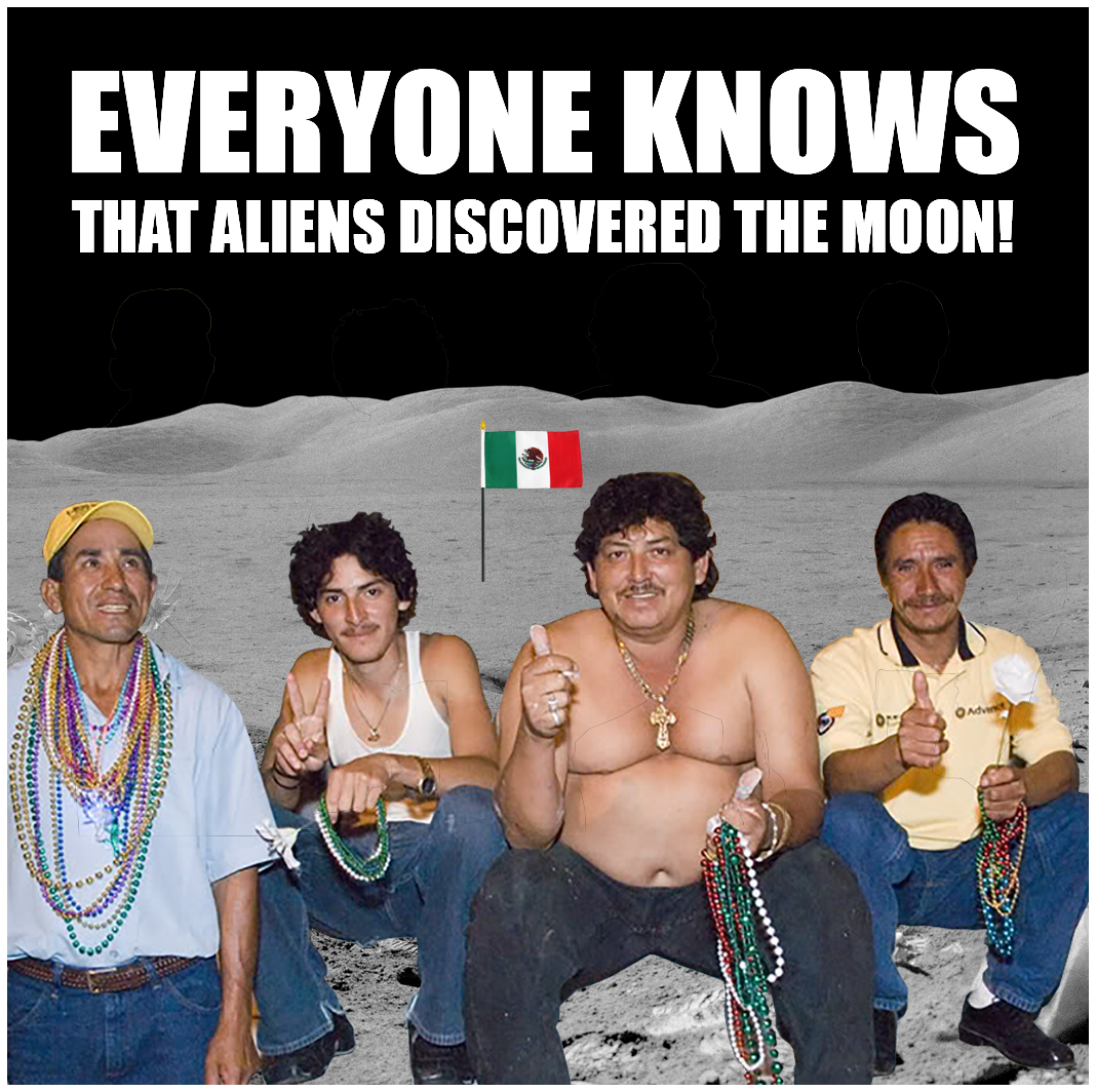 mexicans taking - Everyone Knows That Aliens Discovered The Moon!
