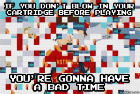 nostalgic Video game - If You Don'T Blow In Your Cartridge Before Playing You'Re Gonna Have Mta Bad Time liverema.com