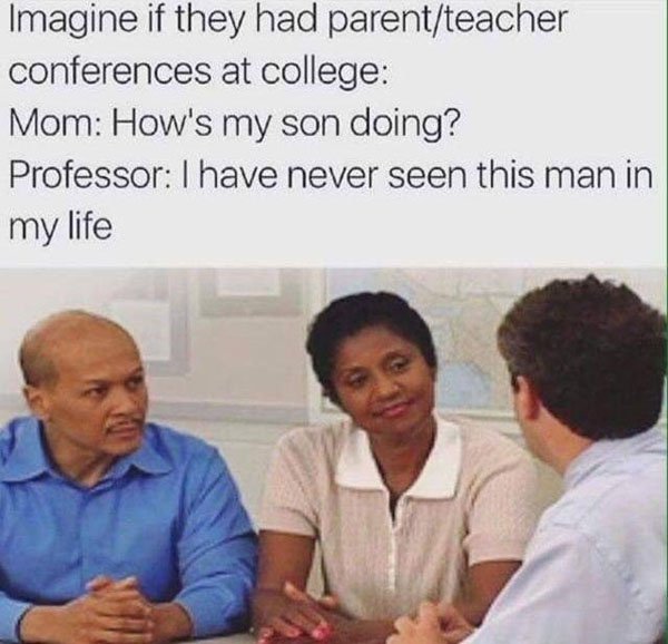 meme college memes - Imagine if they had parentteacher conferences at college Mom How's my son doing? Professor I have never seen this man in my life