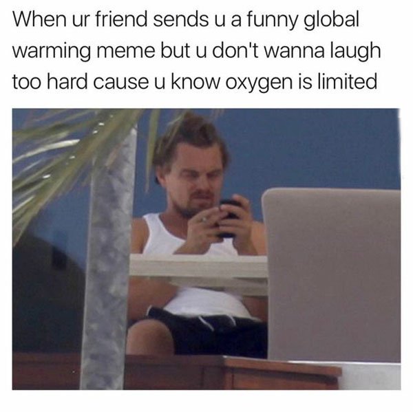 meme dankest memes on the internet - When ur friend sends u a funny global warming meme but u don't wanna laugh too hard cause u know oxygen is limited