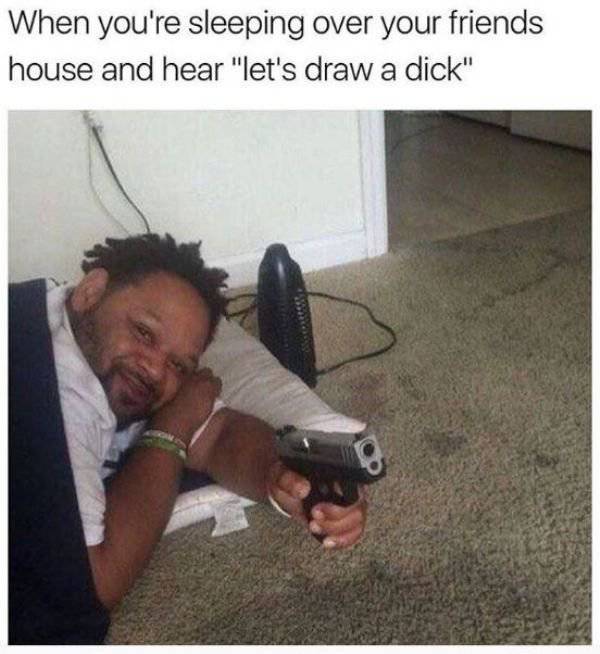meme you re sleeping over your friends house - When you're sleeping over your friends house and hear "let's draw a dick"