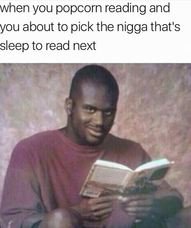 meme funny black people twitter memes - when you popcorn reading and you about to pick the nigga that's sleep to read next