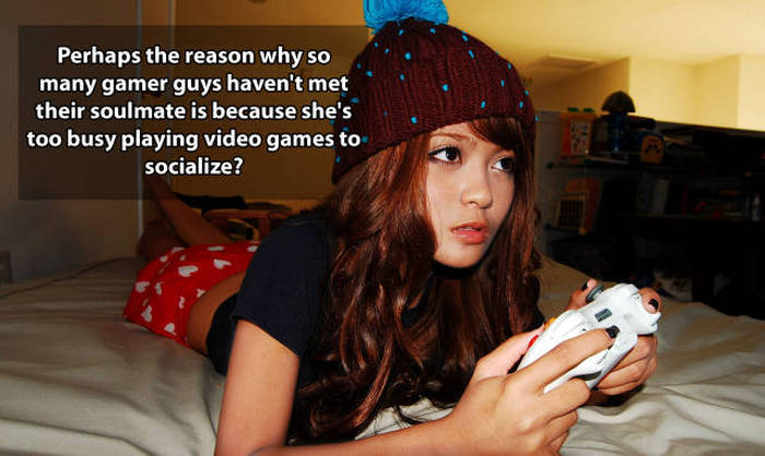 Shower thoughts - girl - Perhaps the reason why so many gamer guys haven't met their soulmate is because she's too busy playing video games to socialize?