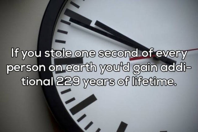 If you stole one second of every person on earth you'd gain addi tional 229 years of lifetime.