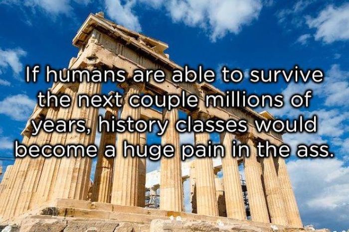parthenon - If humans are able to survive the next couple millions of years, history classes would become a huge pain in the ass.
