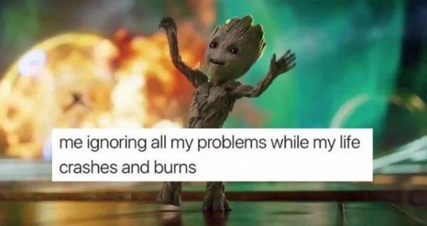baby groot dancing - me ignoring all my problems while my life crashes and burns