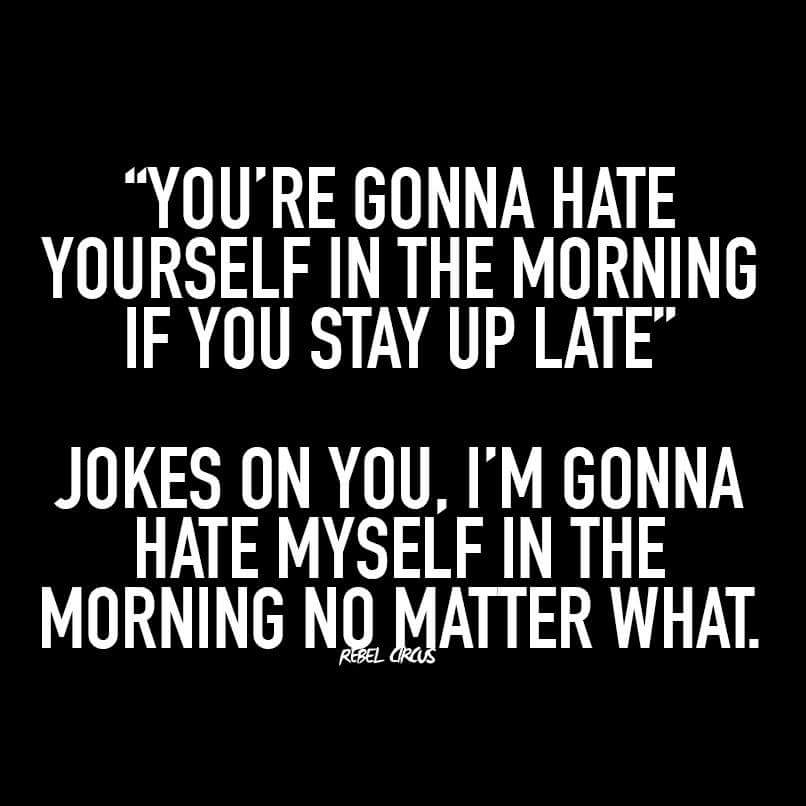 horror movies and sex quotes - "You'Re Gonna Hate Yourself In The Morning If You Stay Up Late" Jokes On You, I'M Gonna Hate Myself In The Morning No Matter What. Rebel Circus