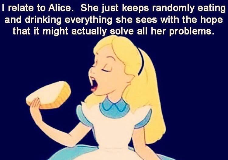 disney funny - I relate to Alice. She just keeps randomly eating and drinking everything she sees with the hope that it might actually solve all her problems.