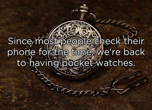 god timeless - Since, most people check their phone fokthe time we're back to having pocket watches.