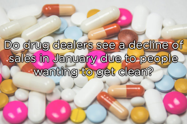 medical whistleblower - Do drug dealers see a decline of sales in January due to people wanting to get clean?