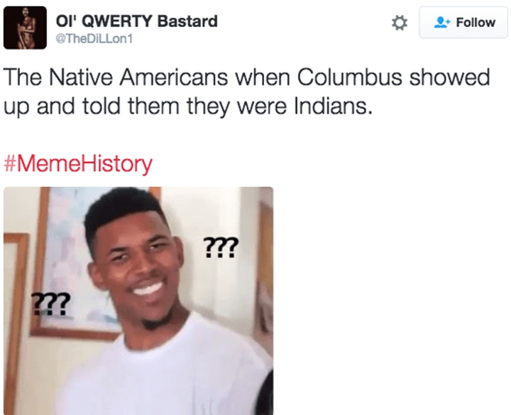 memes - world history memes twitter - Oi' Qwerty Bastard The Native Americans when Columbus showed up and told them they were Indians. History ??? ??