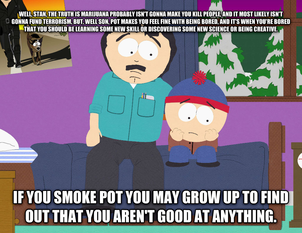 funny south park memes - Wellstan. The Truth Is Marijuana Probably Isn'T Gonna Make You Kill People And It Most ly Isn'T Gonna Fund Terrorism, But, Well Son, Pot Makes You Feel Fine With Being Bored, And It'S When You'Re Bored That You Should Be Learning 