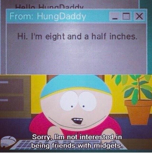 south park memes - Halla HunoDaddy From HungDaddy unoDaddy Ix Hi. I'm eight and a half inches. Sorry, lim not interested in being friends with midgets.