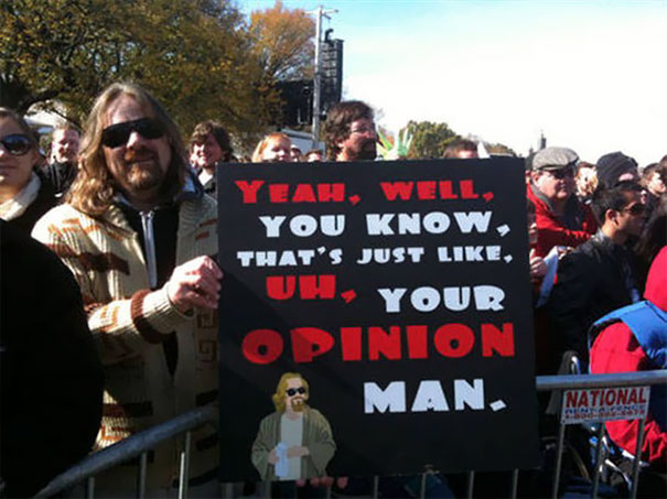 funny political protest - Yeah, Well, You Know, That'S Just , Uh, Your Opinion Man. National 39