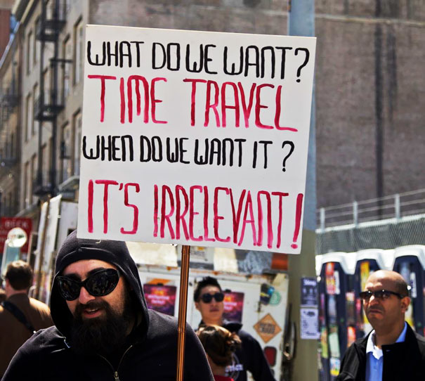 protesting signs - What Do We Want? Tine Travel When Do We Want It? It'S Jrrelevanti
