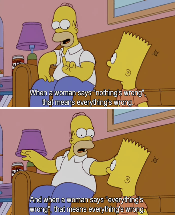simpsons funny quote - When a woman says "nothing's wrong", that means everything's wrong. And when a woman says "everything's wrong", that means everything's wrong