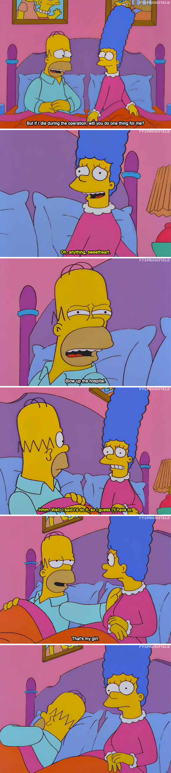 homer simpsons funnyt quotes - Yspringfield But if I die during the operation, will you do one thing for me? Fyspringfield Oh, anything, sweetheart. Fyspringfield Blow up the hospital. Fyspringfield Hmm. Wellbusaid vd do it, so I guess I'll have to Fyspri