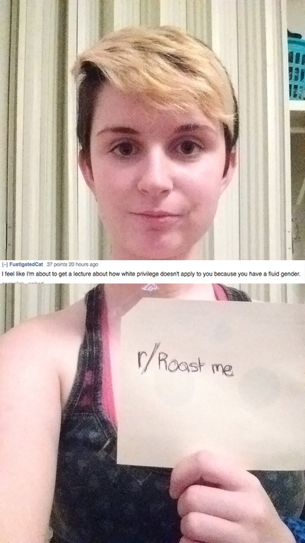 offensive roast memes - H FustigatedCat 37 points 20 hours ago I feel I'm about to get a lecture about how white privilege doesn't apply to you because you have a fluid gender rRoast me