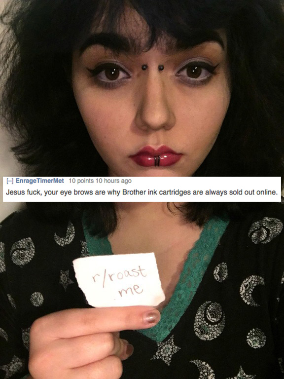 best roasts 2018 - EnrageTimer Met 10 points 10 hours ago Jesus fuck, your eye brows are why Brother ink cartridges are always sold out online. rroast me