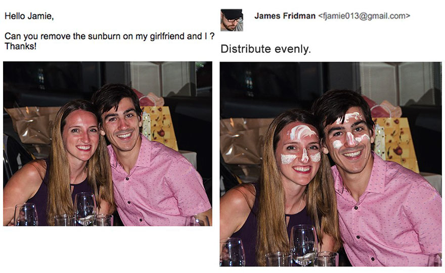 james fridman - Hello Jamie, James Fridman  Can you remove the sunburn on my girlfriend and I? Thanks! Distribute evenly.