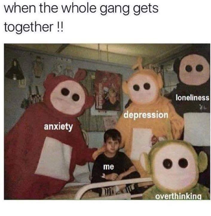 meme - depression meme - when the whole gang gets together !! loneliness depression anxiety me overthinking