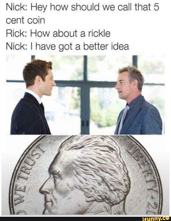 meme - male - Nick Hey how should we call that 5 cent coin Rick How about a rickle Nick I have got a better idea We Truss ifunny.co
