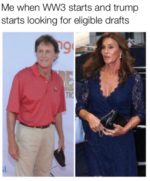 Dankest dank meme about transgender law banning them from the military with Bruce/Caitlyn Jenner before after pics captioned about what going to happen when WW3 breaks out and Trump starts looking for drafts.