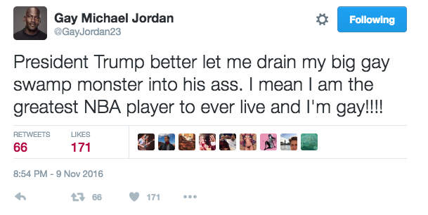 tweet - trump pedo tweet - ing Gay Michael Jordan President Trump better let me drain my big gay swamp monster into his ass. I mean I am the greatest Nba player to ever live and I'm gay!!!! 66 171 6 23 66 171 ...
