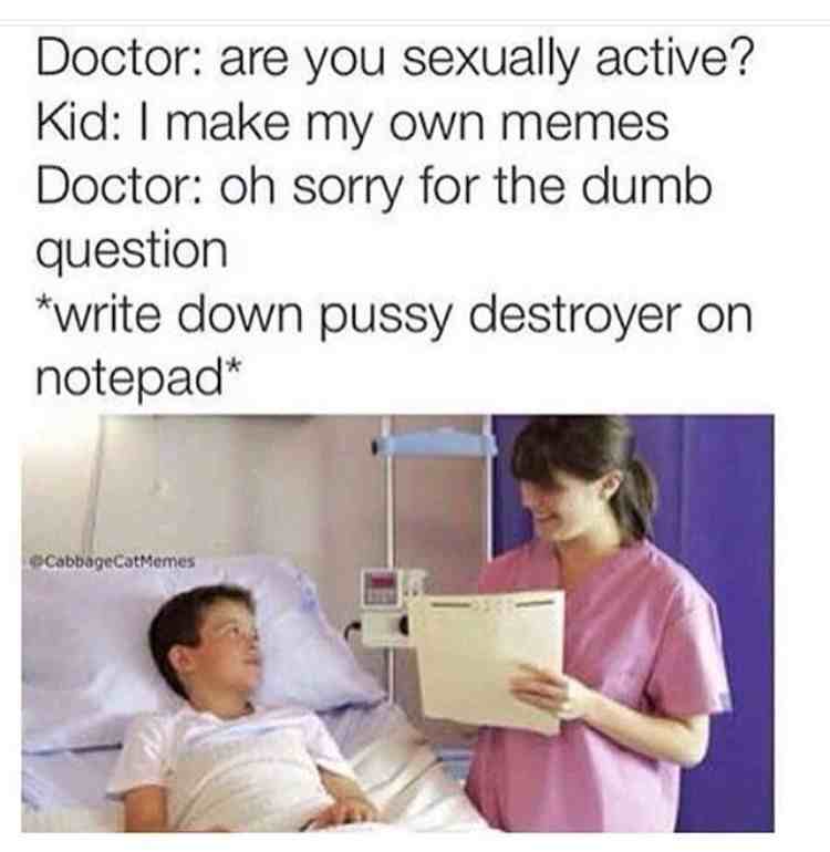 Savage AF Meme - doctor are you sexually active meme - Doctor are you sexually active? Kid I make my own memes Doctor oh sorry for the dumb question write down pussy destroyer on notepad CabbageCatMemes