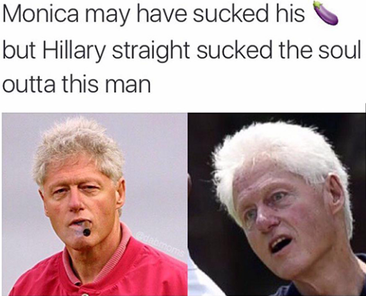 Savage AF Meme - bill clinton cigar - Monica may have sucked his but Hillary straight sucked the soul outta this man