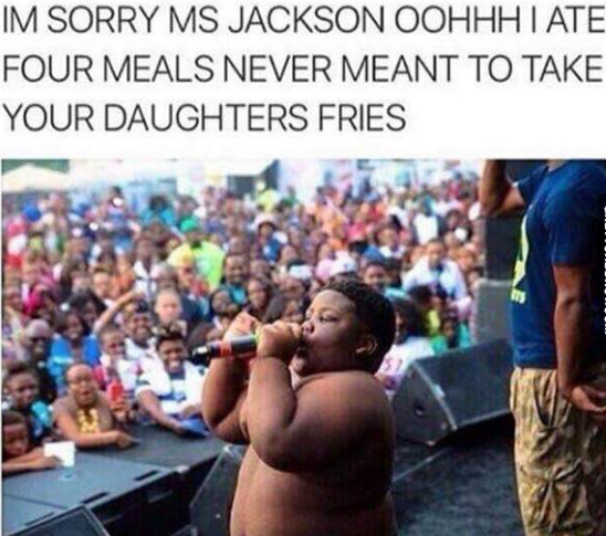 Savage AF Meme - heart attack when im 8 nigga - Im Sorry Ms Jackson Oohhh I Ate Four Meals Never Meant To Take Your Daughters Fries