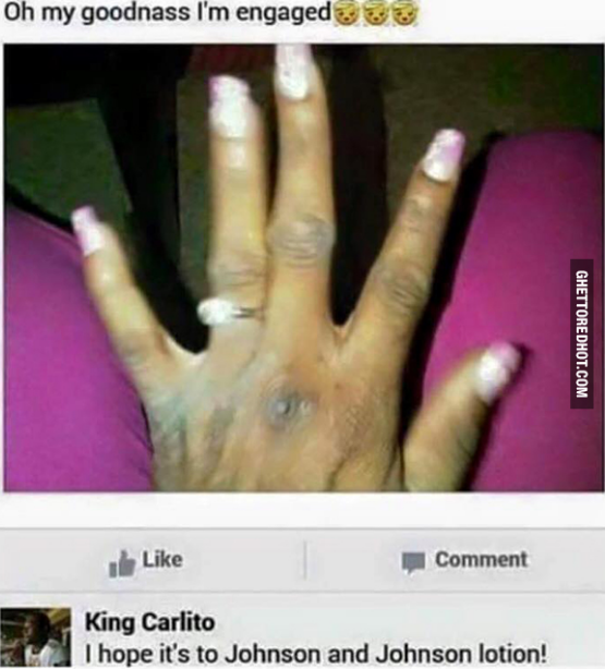 Savage AF Meme - im engaged funny - Oh my goodnass I'm engaged Ghettoredhot.Com Comment King Carlito I hope it's to Johnson and Johnson lotion!