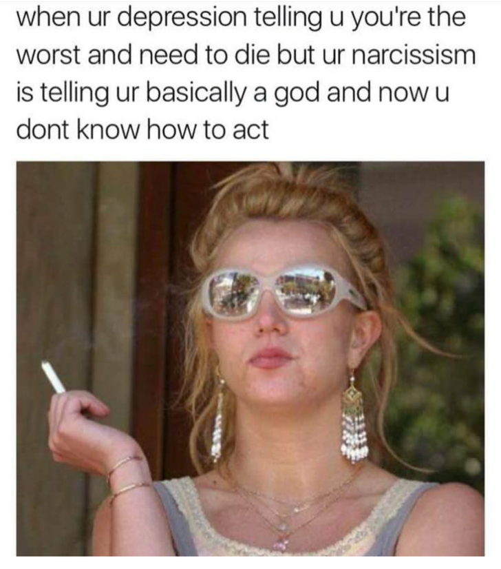 Savage AF Meme - britney spears - when ur depression telling u you're the worst and need to die but ur narcissism is telling ur basically a god and now u dont know how to act