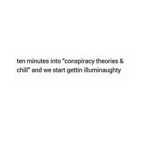 memes - quotes on leaving people - ten minutes into "conspiracy theories & chill" and we start gettin illuminaughty