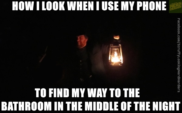 memes - heat - How I Look When I Use My Phone Facebook.comScruffylookingNerdHerders To Find My Way To The Bathroom In The Middle Of The Night