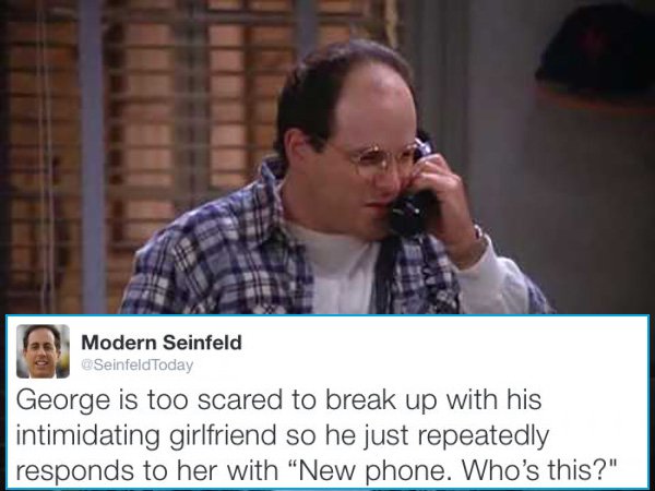 memes - seinfeld funny - Modern Seinfeld George is too scared to break up with his intimidating girlfriend so he just repeatedly responds to her with "New phone. Who's this?"