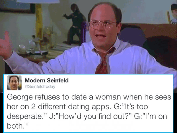 memes - modern seinfeld memes - Modern Seinfeld Today George refuses to date a woman when he sees her on 2 different dating apps. G"It's too desperate." J"How'd you find out?" G"I'm on both."