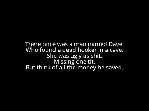 dirty limerick poems - There once was a man named Dave. Who found a dead hooker in a cave. She was ugly as shit. Missing one tit. But think of all the money he saved.