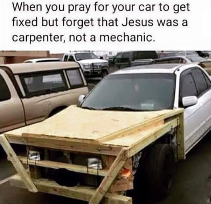 redneck car meme - When you pray for your car to get fixed but forget that Jesus was a carpenter, not a mechanic.