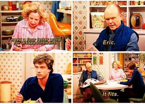 random pic 70s show senior quotes - I need a lour loner word or disappointments Eric. It fits.