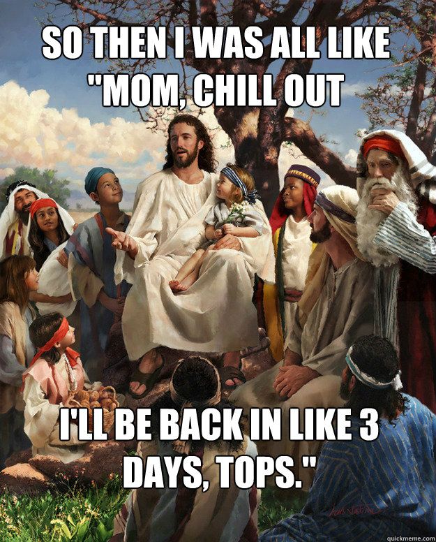 random pic ll be back in three days tops - So Then I Was All "Mom, Chill Out I'Ll Be Back In 3 Days, Tops." quickmeme.com