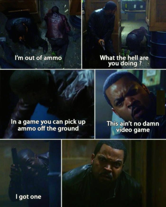 video game ammo meme - I'm out of ammo What the hell are you doing? In a game you can pick up ammo off the ground This ain't no damn video game I got one