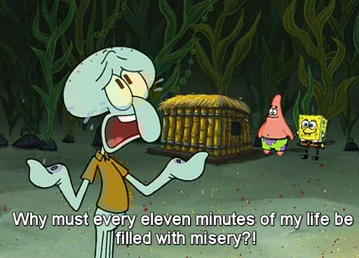 fourth wall meme - Why must every eleven minutes of my life be filled with misery?!