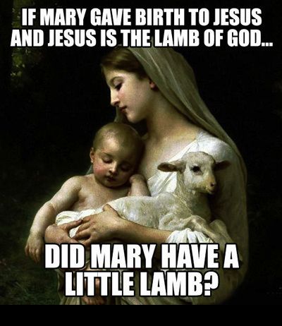 random pic lamb of god meme - If Mary Gave Birth To Jesus And Jesus Is The Lamb Of God... Did Mary Have A Little Lamb?