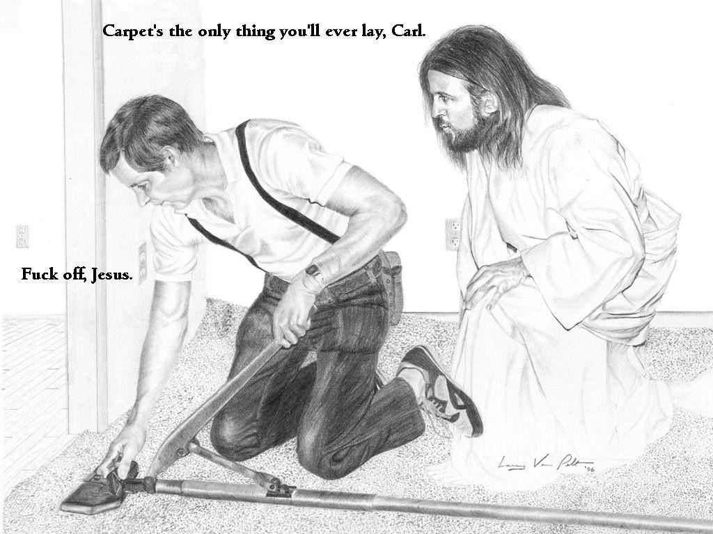 random pic jesus is a jerk - Carpet's the only thing you'll ever lay, Carl. Fuck off, Jesus. Lan Von Polls