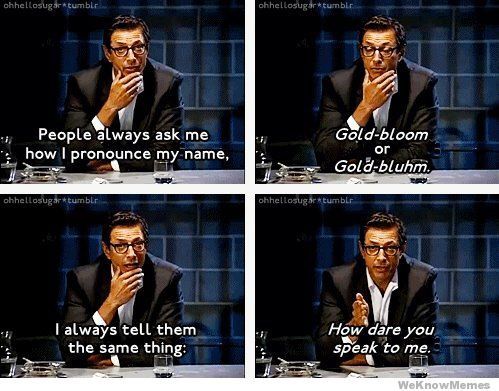 random pic jeff goldblum name - ohheltosugaratumbir chhellosugar tumblr People always ask me how I pronounce my name, Goldbloom or Goldbluhm. ohhellosugr tumblr ohhellosugae tumblr I always tell them the same thing How dare you speak to me. WeKnow Memes